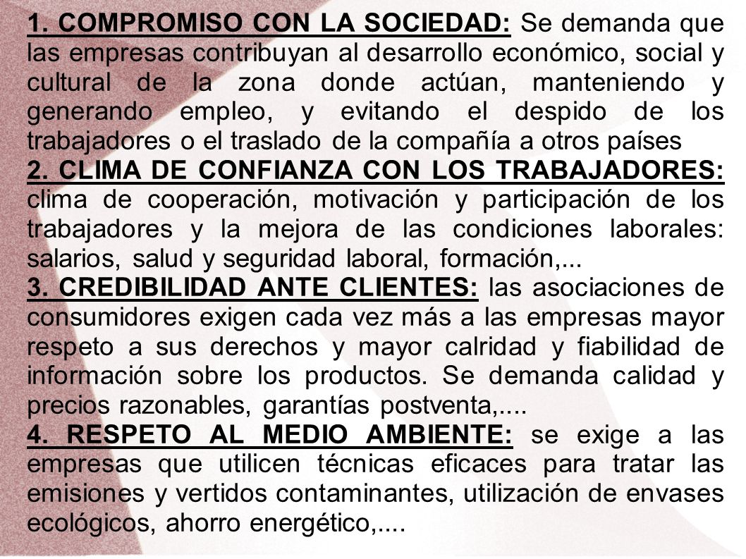 1. COMPROMISO CON LA SOCIEDAD: Se demanda que las empresas contribuyan al desarrollo económico, social y cultural de la zona donde actúan, manteniendo y generando empleo, y evitando el despido de los trabajadores o el traslado de la compañía a otros países