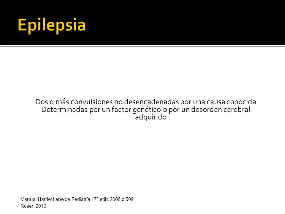 Epilepsia Dos o más convulsiones no desencadenadas por una causa conocida Determinadas por un factor genético o por un desorden cerebral adquirido