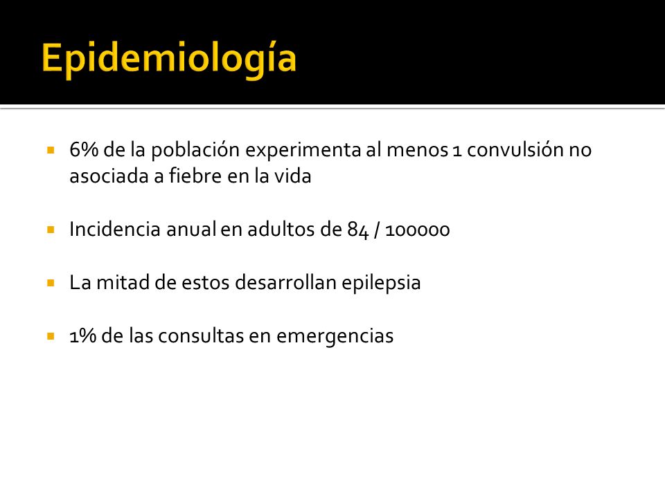 Epidemiología 6% de la población experimenta al menos 1 convulsión no asociada a fiebre en la vida.