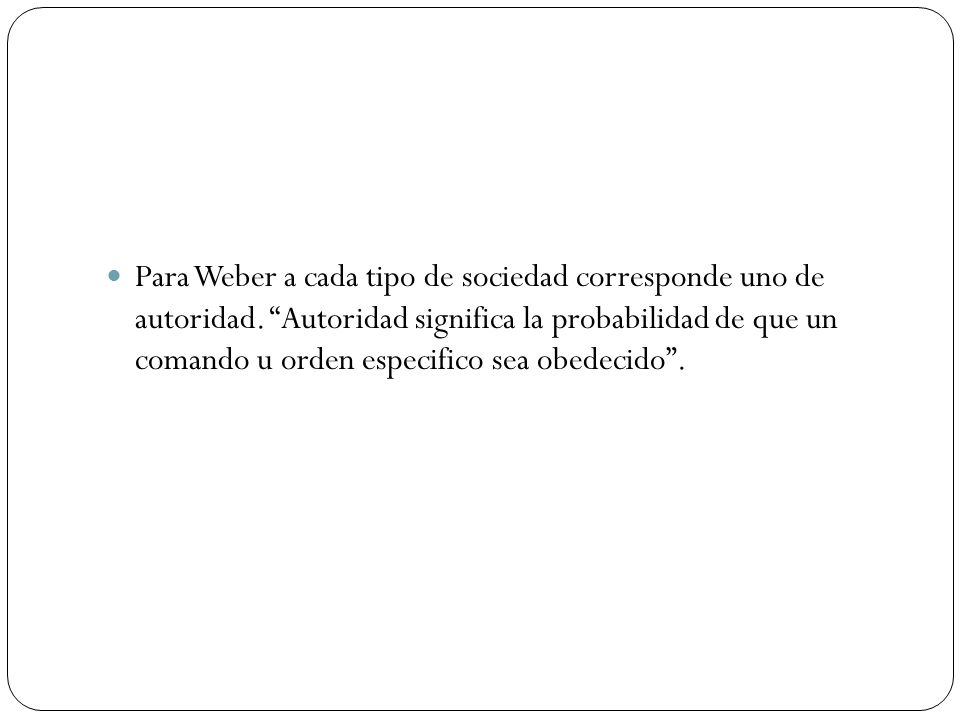 Para Weber a cada tipo de sociedad corresponde uno de autoridad