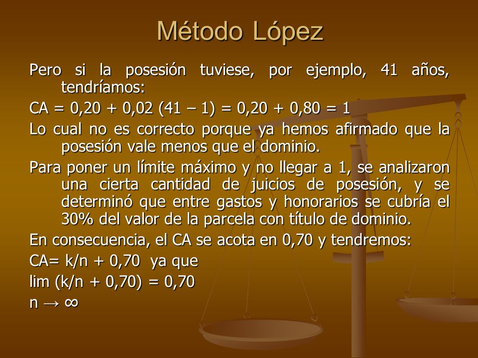 Método López Pero si la posesión tuviese, por ejemplo, 41 años, tendríamos: CA = 0,20 + 0,02 (41 – 1) = 0,20 + 0,80 = 1.