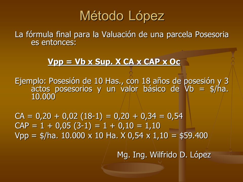Método López La fórmula final para la Valuación de una parcela Posesoria es entonces: Vpp = Vb x Sup. X CA x CAP x Oc.