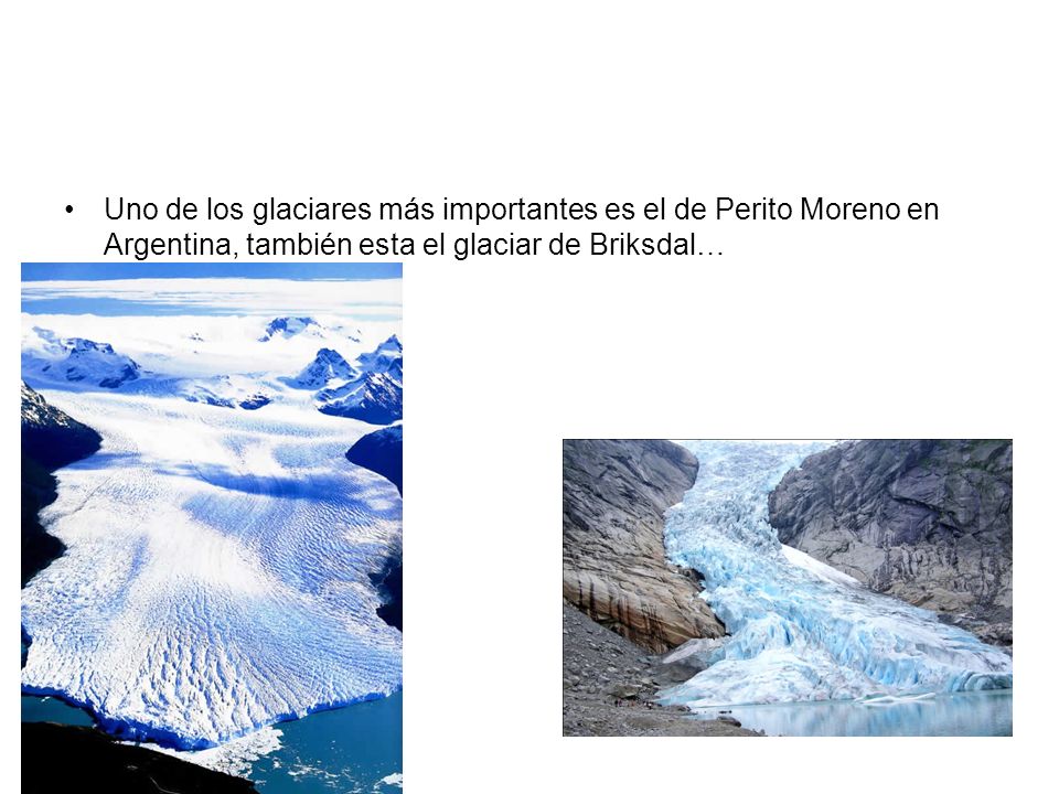 Uno de los glaciares más importantes es el de Perito Moreno en Argentina, también esta el glaciar de Briksdal…