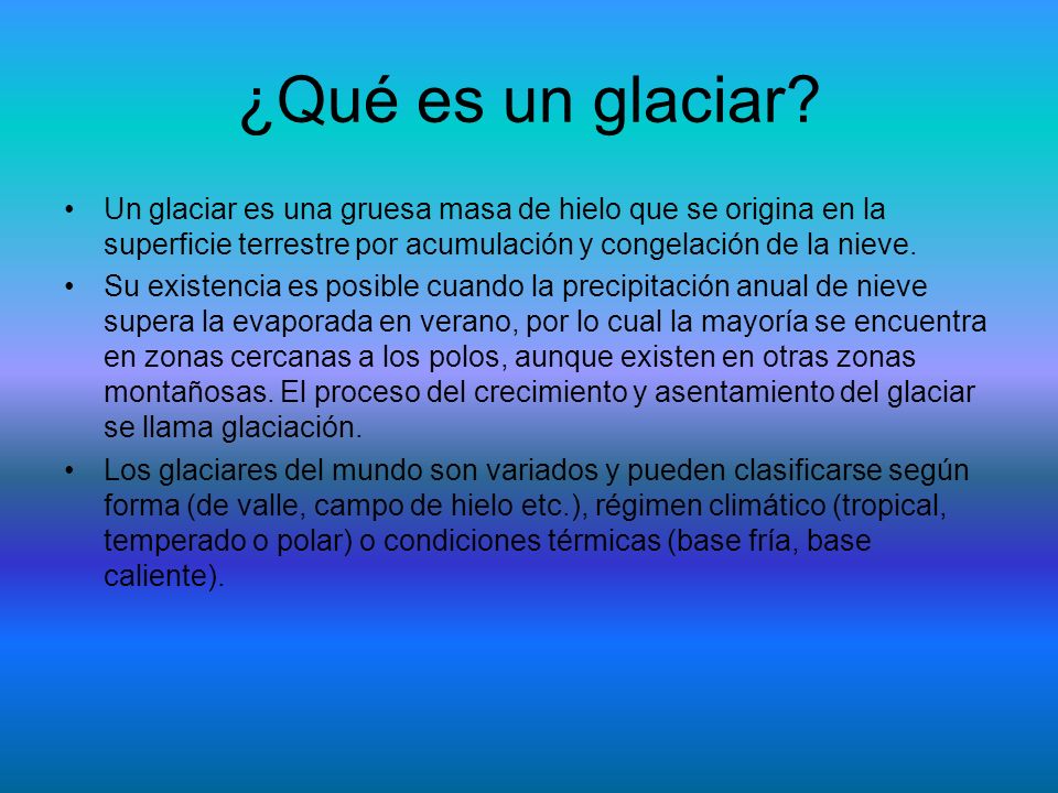 ¿Qué es un glaciar Un glaciar es una gruesa masa de hielo que se origina en la superficie terrestre por acumulación y congelación de la nieve.