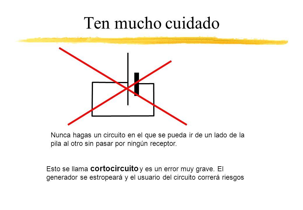 Ten mucho cuidado Nunca hagas un circuito en el que se pueda ir de un lado de la pila al otro sin pasar por ningún receptor.