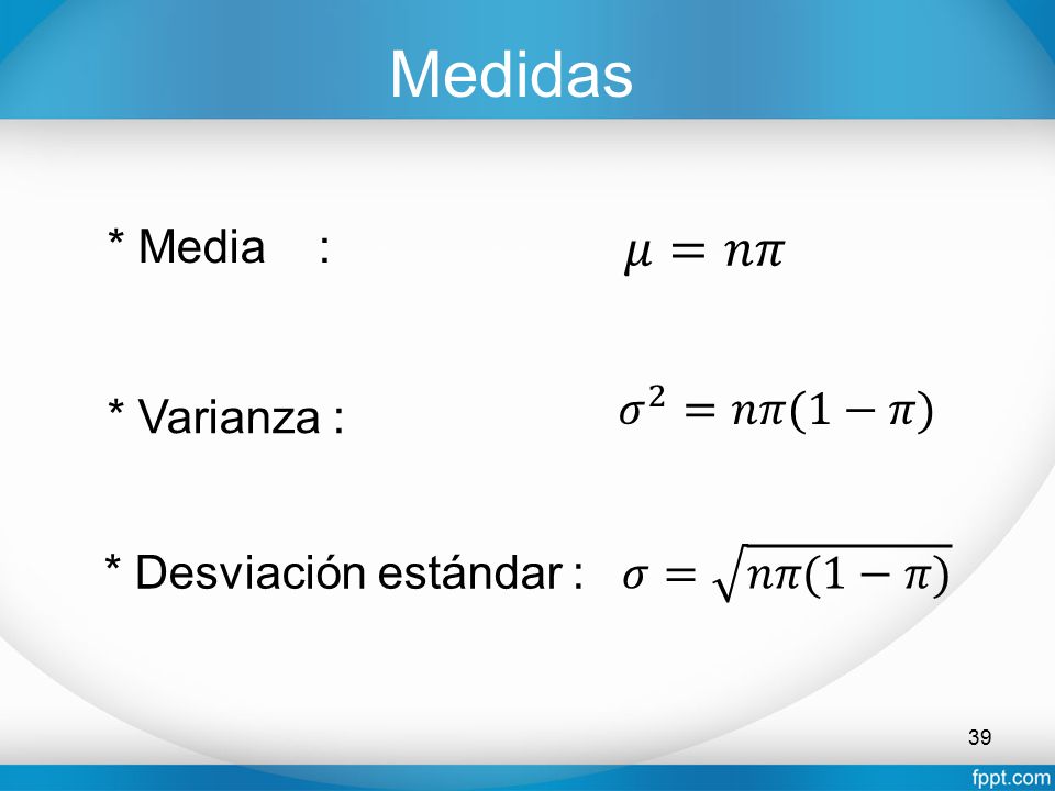 Medidas 𝜇=𝑛𝜋 * Media : 𝜎 2 =𝑛𝜋(1−𝜋) * Varianza : 𝜎= 𝑛𝜋(1−𝜋)