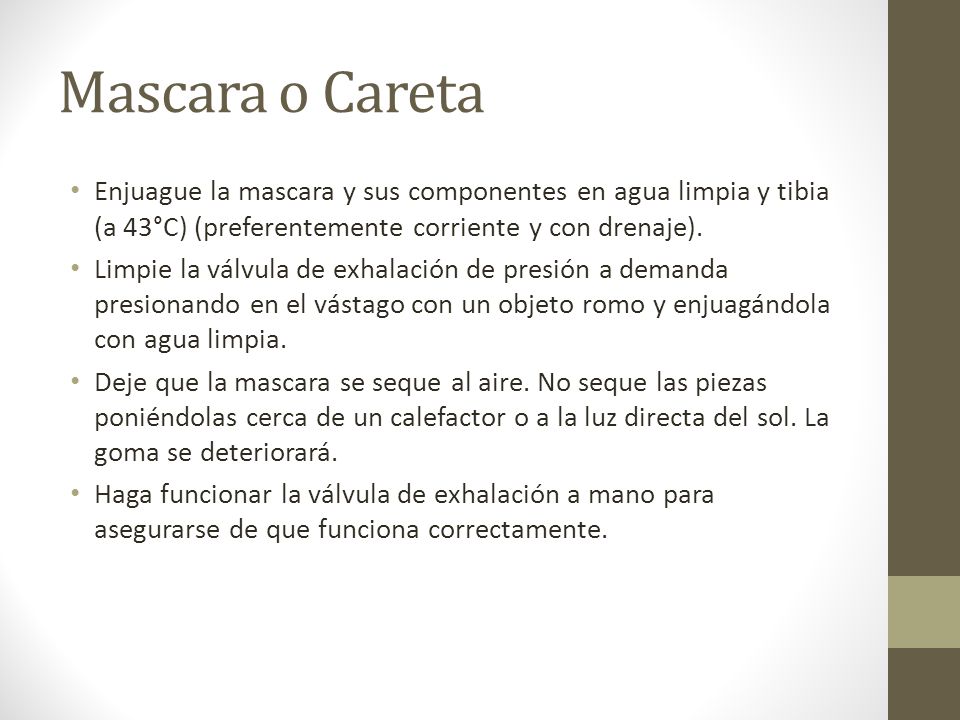 Mascara o Careta Enjuague la mascara y sus componentes en agua limpia y tibia (a 43°C) (preferentemente corriente y con drenaje).
