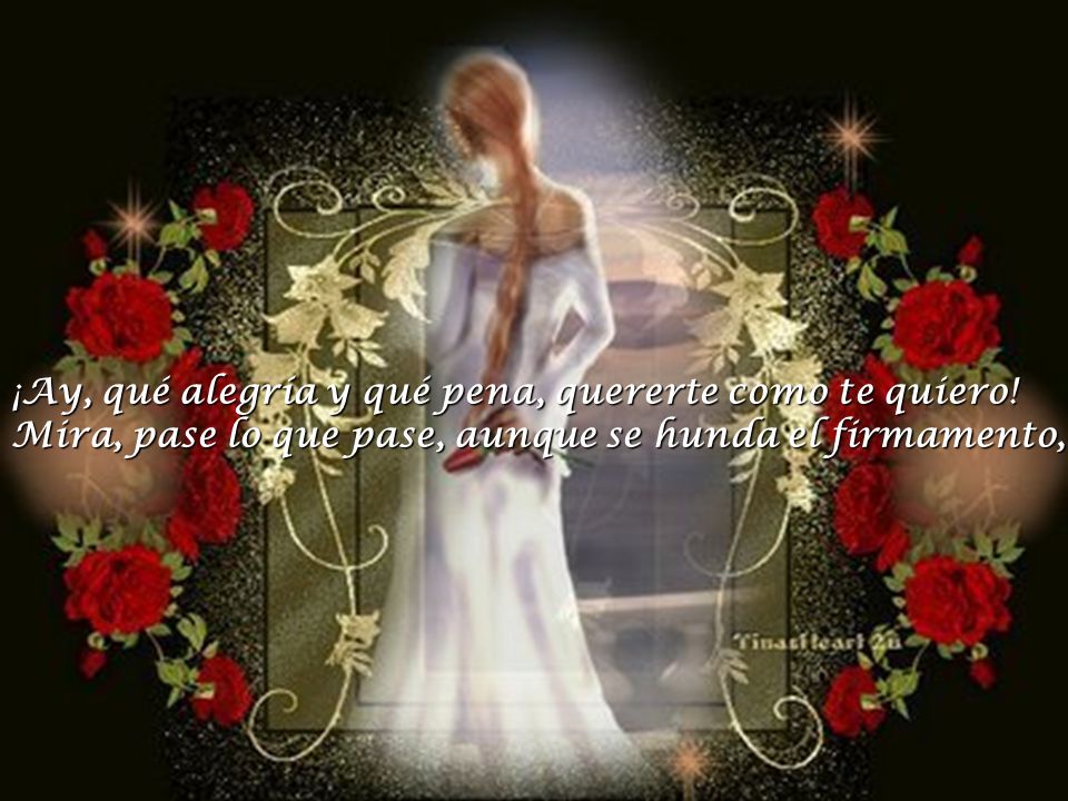 ¡Ay, qué alegría y qué pena, quererte como te quiero