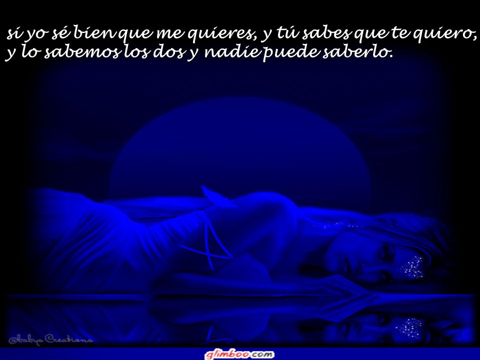 si yo sé bien que me quieres, y tú sabes que te quiero, y lo sabemos los dos y nadie puede saberlo.
