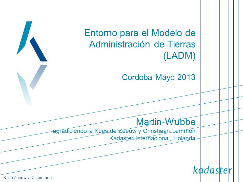 Entorno para el Modelo de Administración de Tierras (LADM) Cordoba Mayo 2013 Martin Wubbe agradiciendo a Kees de Zeeuw y Christiaan Lemmen Kadaster Internacional, Holanda