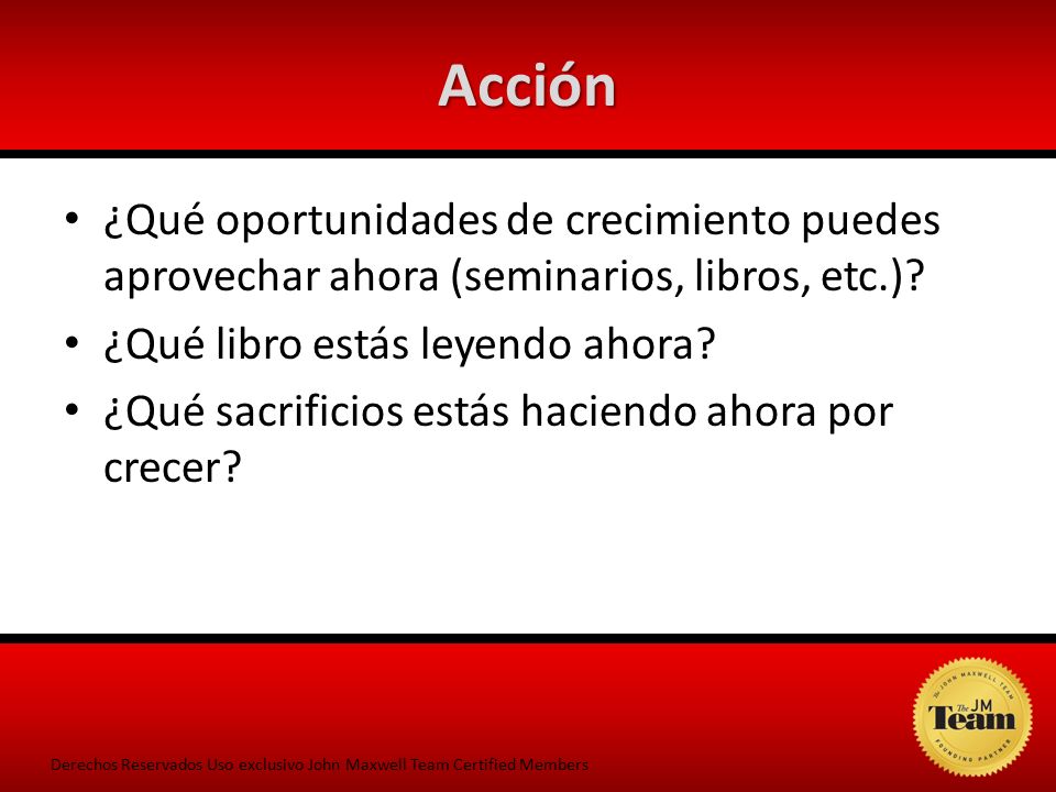 Acción ¿Qué oportunidades de crecimiento puedes aprovechar ahora (seminarios, libros, etc.) ¿Qué libro estás leyendo ahora