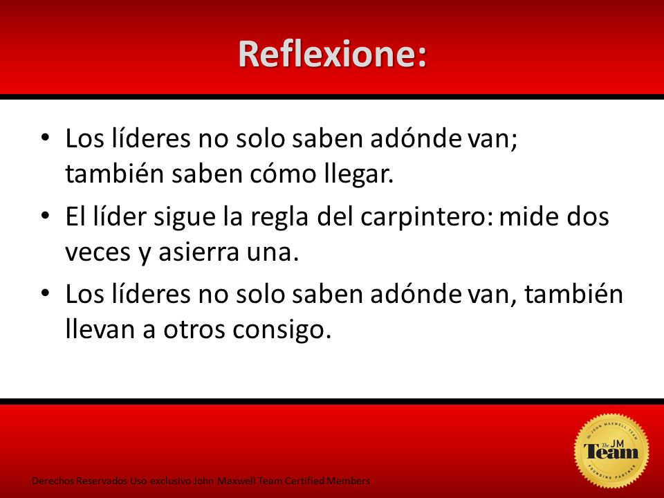 Reflexione: Los líderes no solo saben adónde van; también saben cómo llegar. El líder sigue la regla del carpintero: mide dos veces y asierra una.