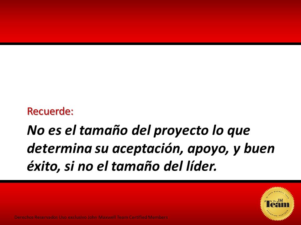 Recuerde: No es el tamaño del proyecto lo que determina su aceptación, apoyo, y buen éxito, si no el tamaño del líder.