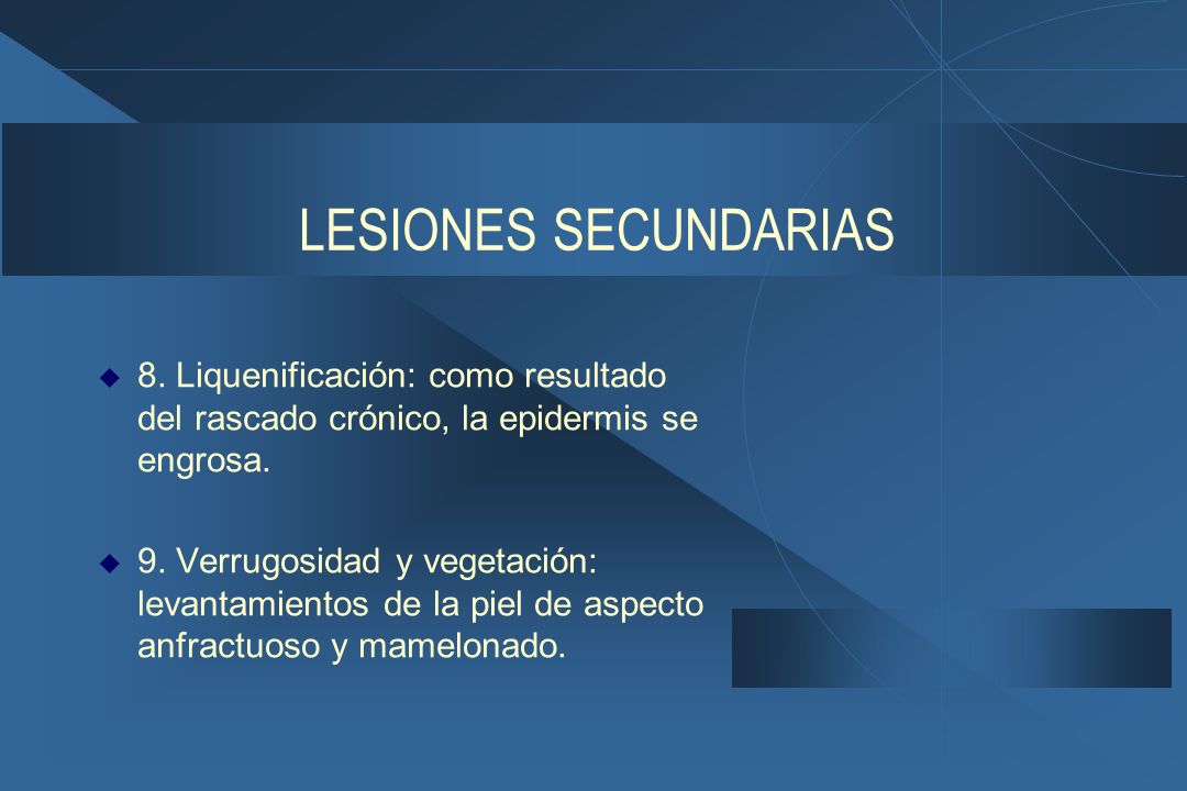 LESIONES SECUNDARIAS 8. Liquenificación: como resultado del rascado crónico, la epidermis se engrosa.