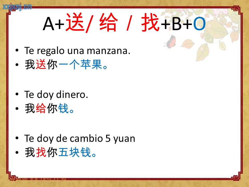A+送/ 给／找+B+O Te regalo una manzana. 我送你一个苹果。 Te doy dinero. 我给你钱。