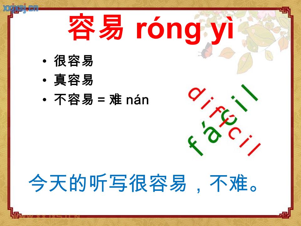 容易 róng yì 很容易 真容易 不容易 = 难 nán 今天的听写很容易，不难。