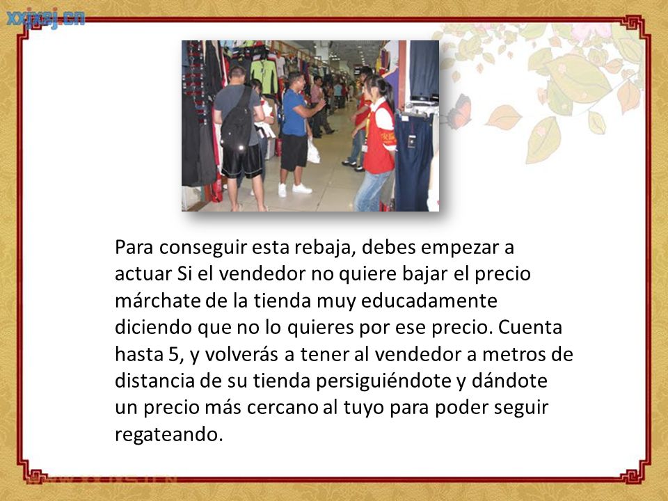 Para conseguir esta rebaja, debes empezar a actuar Si el vendedor no quiere bajar el precio márchate de la tienda muy educadamente diciendo que no lo quieres por ese precio.