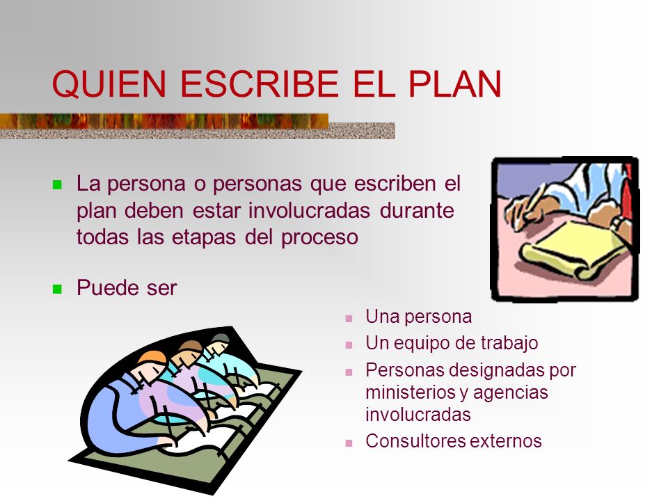 QUIEN ESCRIBE EL PLAN La persona o personas que escriben el plan deben estar involucradas durante todas las etapas del proceso.