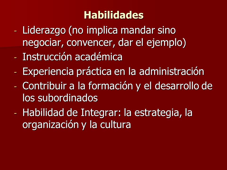 Habilidades Liderazgo (no implica mandar sino negociar, convencer, dar el ejemplo) Instrucción académica.