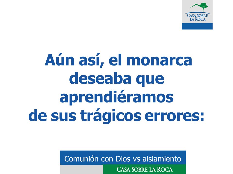 Aún así, el monarca deseaba que aprendiéramos de sus trágicos errores: