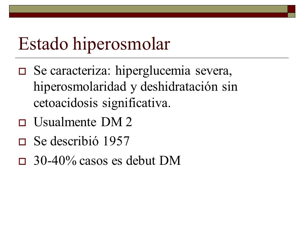 Estado hiperosmolar Se caracteriza: hiperglucemia severa, hiperosmolaridad y deshidratación sin cetoacidosis significativa.