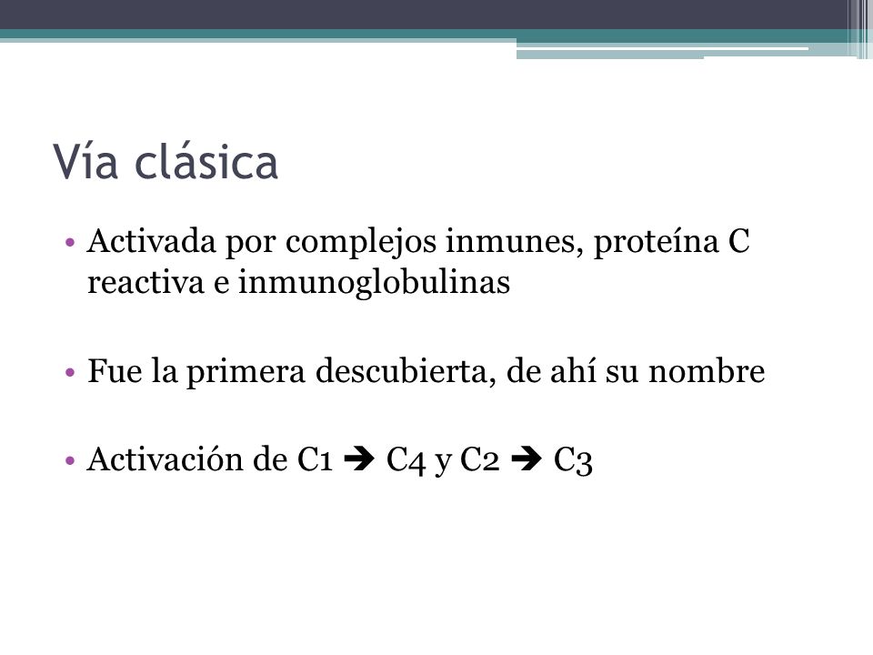 Vía clásica Activada por complejos inmunes, proteína C reactiva e inmunoglobulinas. Fue la primera descubierta, de ahí su nombre.