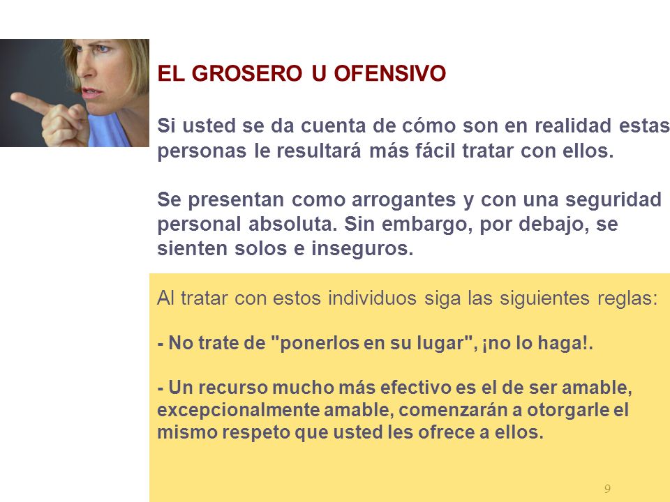 EL GROSERO U OFENSIVO Si usted se da cuenta de cómo son en realidad estas personas le resultará más fácil tratar con ellos.