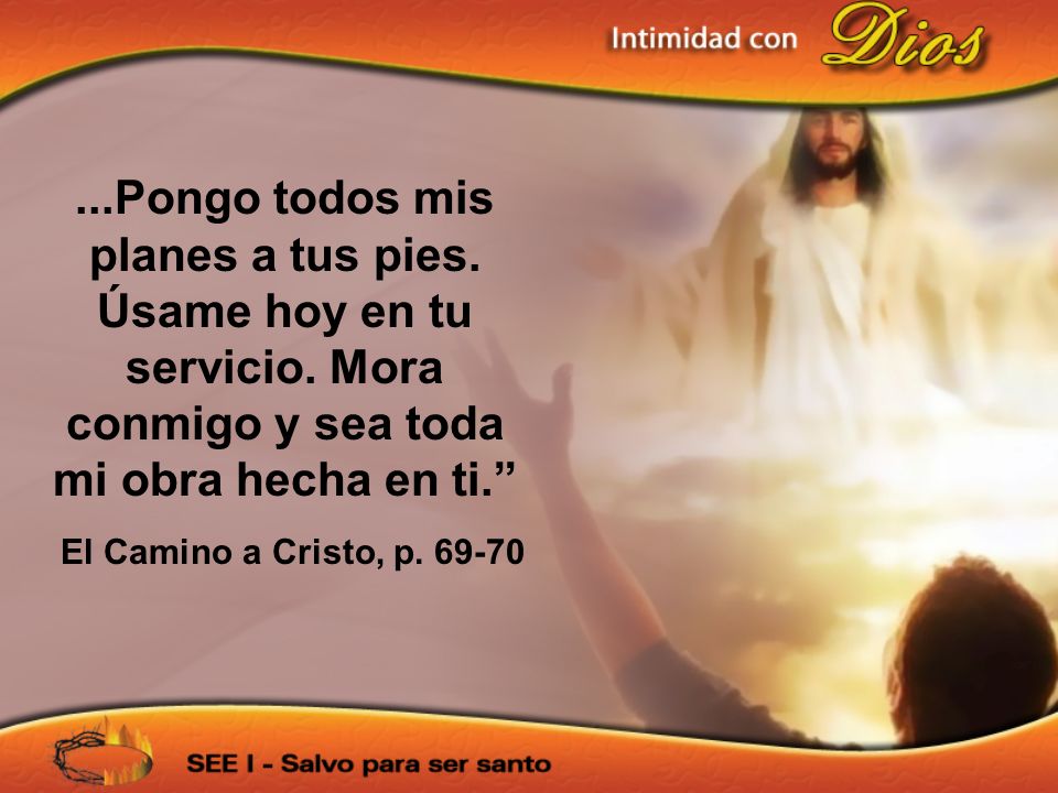 Pongo todos mis planes a tus pies. Úsame hoy en tu servicio