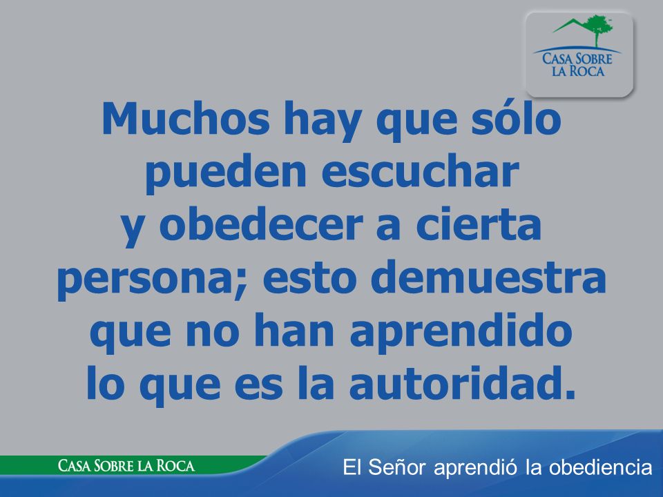 Muchos hay que sólo pueden escuchar y obedecer a cierta persona; esto demuestra que no han aprendido lo que es la autoridad.
