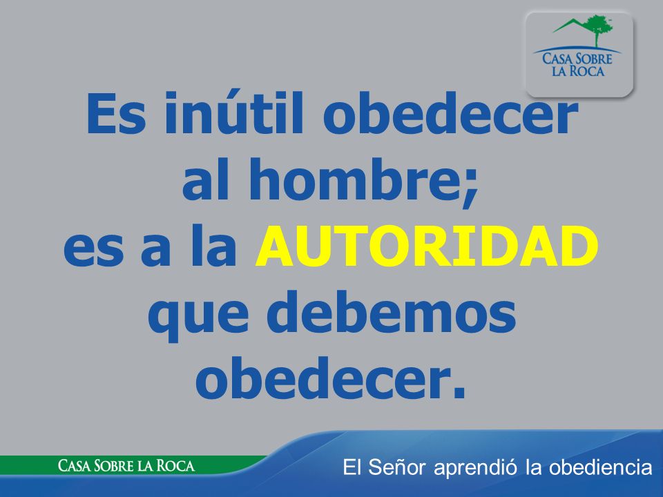 Es inútil obedecer al hombre; es a la AUTORIDAD que debemos obedecer.