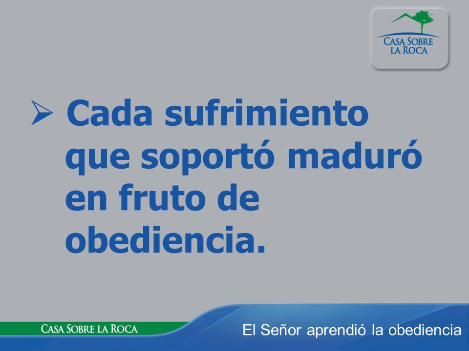  Cada sufrimiento que soportó maduró en fruto de obediencia.