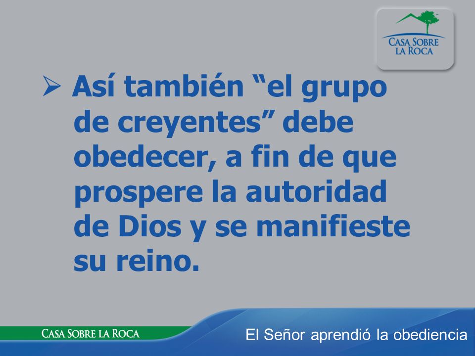  Así también el grupo de creyentes debe obedecer, a fin de que prospere la autoridad de Dios y se manifieste su reino.