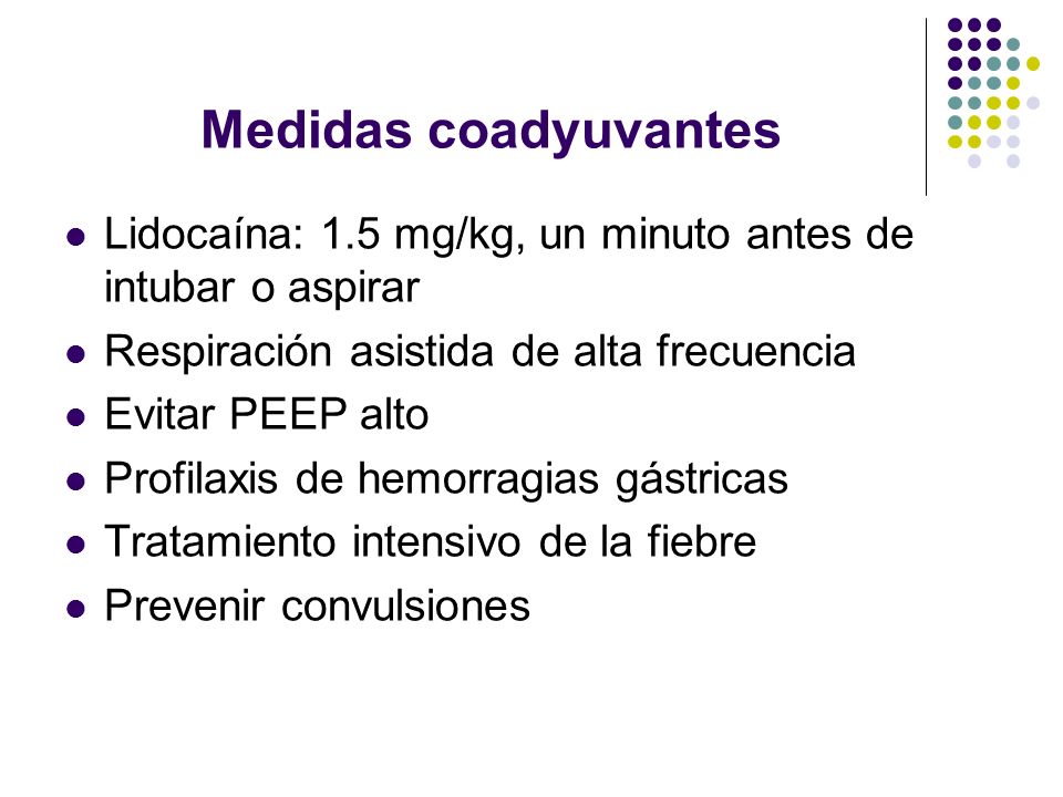 Medidas coadyuvantes Lidocaína: 1.5 mg/kg, un minuto antes de intubar o aspirar. Respiración asistida de alta frecuencia.