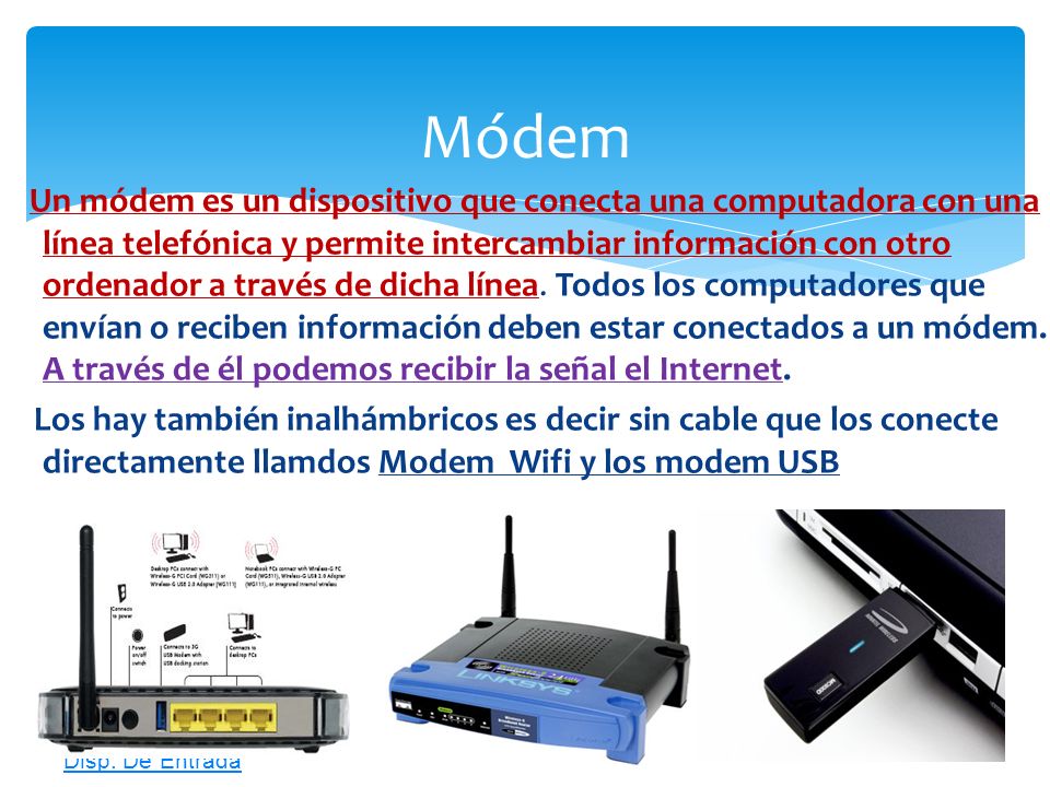 Un módem es un dispositivo que conecta una computadora con una línea telefónica y permite intercambiar información con otro ordenador a través de dicha línea. Todos los computadores que envían o reciben información deben estar conectados a un módem. A través de él podemos recibir la señal el Internet.