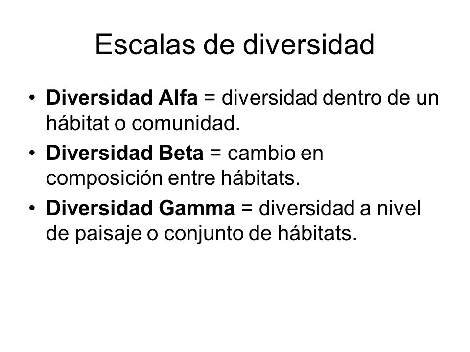 Escalas de diversidad Diversidad Alfa = diversidad dentro de un hábitat o comunidad. Diversidad Beta = cambio en composición entre hábitats.